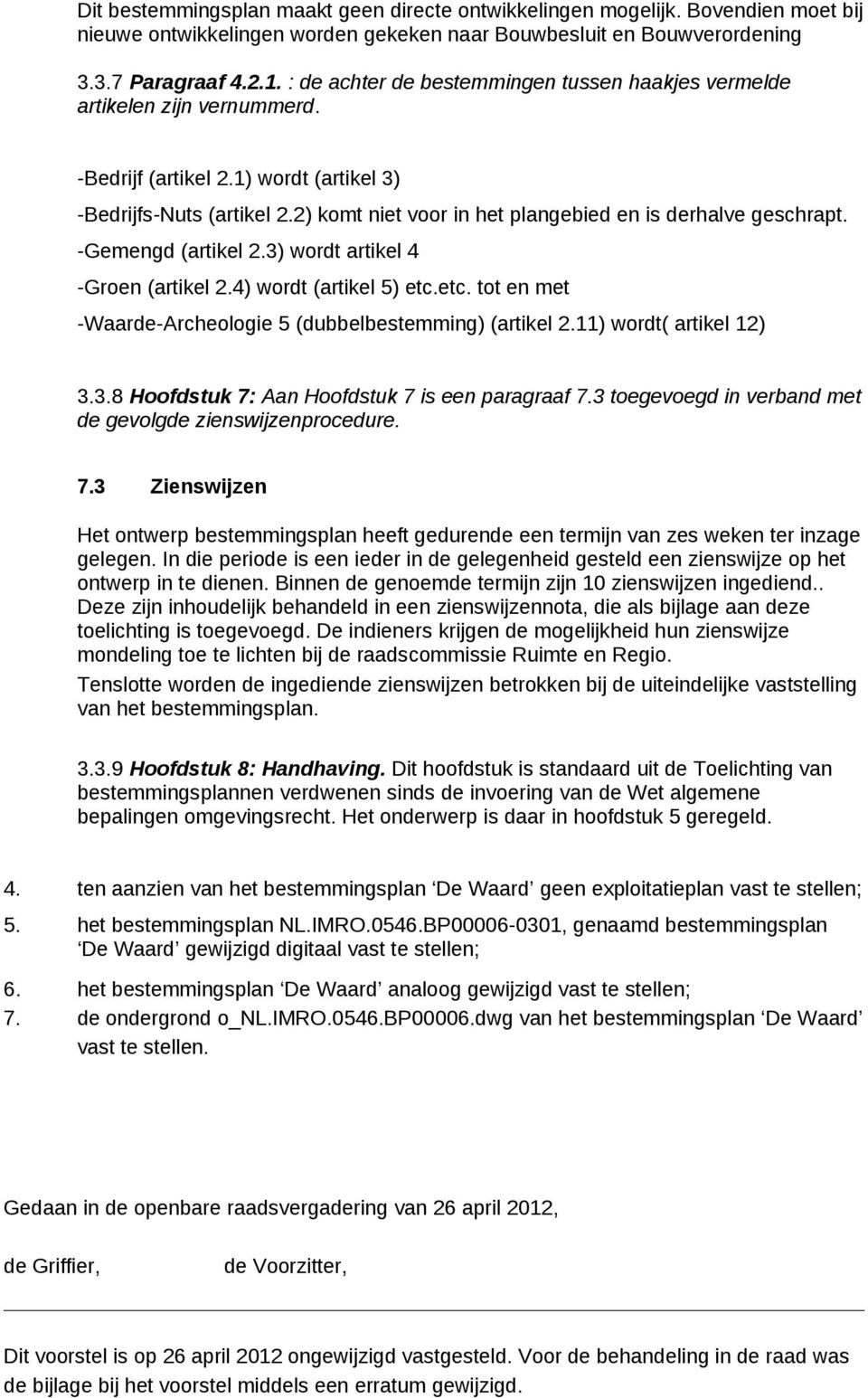 2) komt niet voor in het plangebied en is derhalve geschrapt. -Gemengd (artikel 2.3) wordt artikel 4 -Groen (artikel 2.4) wordt (artikel 5) etc.