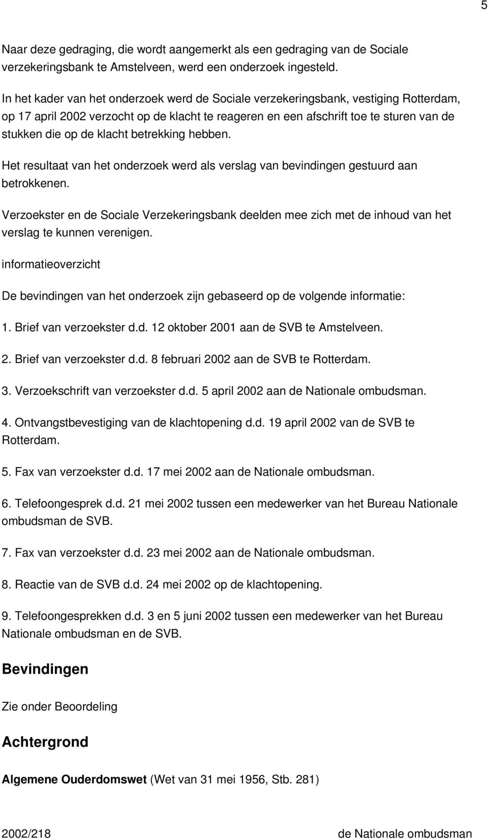 betrekking hebben. Het resultaat van het onderzoek werd als verslag van bevindingen gestuurd aan betrokkenen.