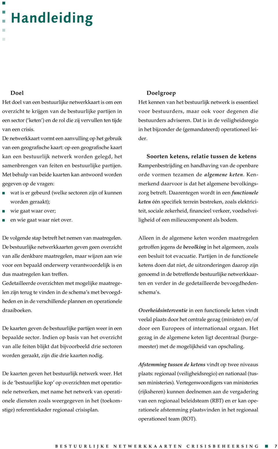 Met behulp va beide kaarte ka atwoord worde gegeve op de vrage: wat is er gebeurd (welke sectore zij of kue worde geraakt); wie gaat waar over; e wie gaat waar iet over.