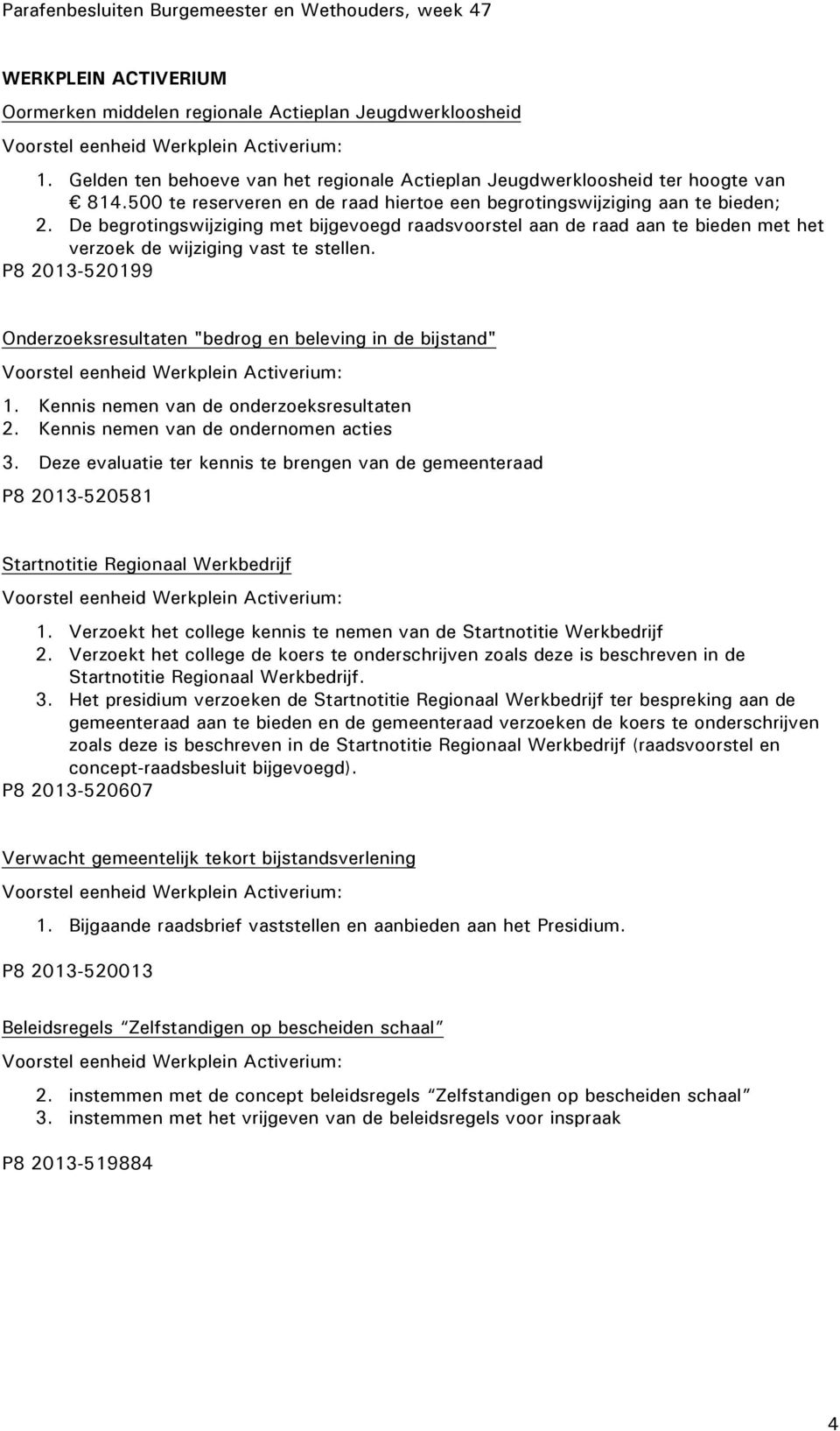 De begrotingswijziging met bijgevoegd raadsvoorstel aan de raad aan te bieden met het verzoek de wijziging vast te stellen. P8 2013-520199 Onderzoeksresultaten "bedrog en beleving in de bijstand" 1.