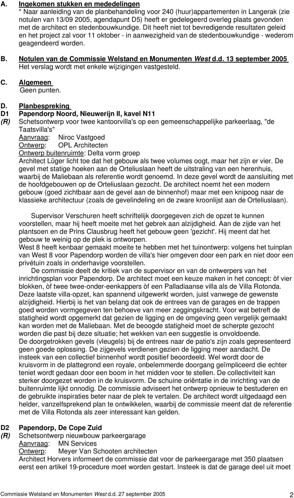 Dit heeft niet tot bevredigende resultaten geleid en het project zal voor 11 oktober - in aanwezigheid van de stedenbouwkundige - wederom geagendeerd worden. B.