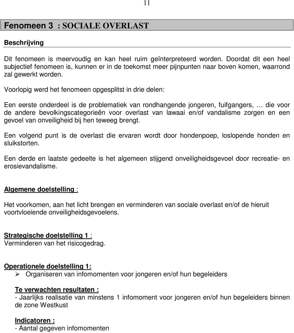 Voorlopig werd het fenomeen opgesplitst in drie delen: Een eerste onderdeel is de problematiek van rondhangende jongeren, fuifgangers, die voor de andere bevolkingscategorieën voor overlast van