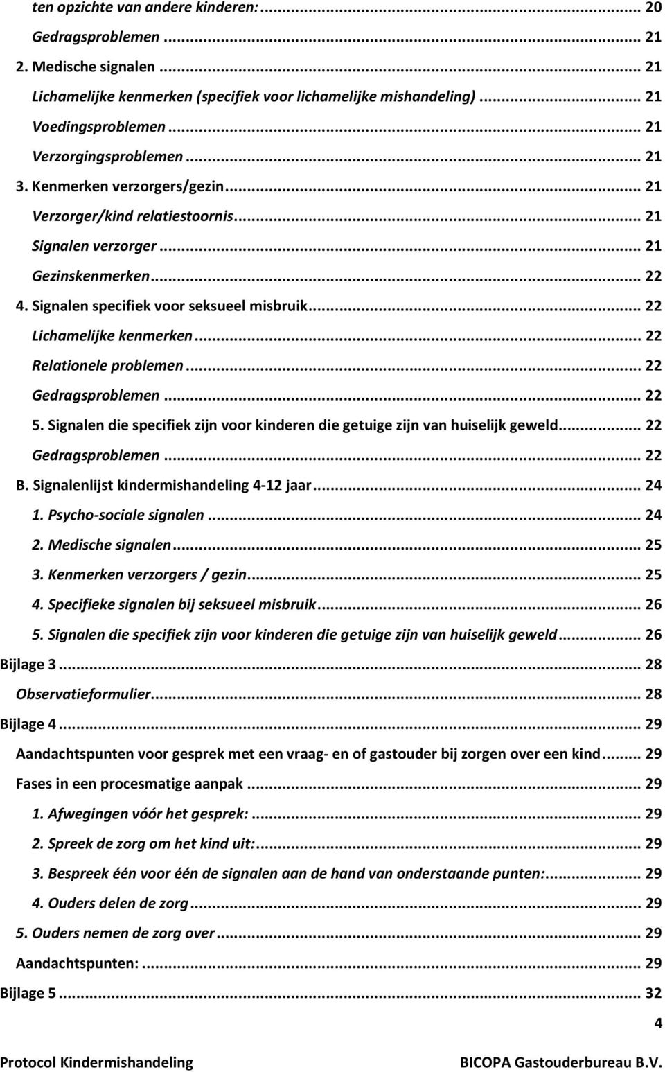 .. 22 Lichamelijke kenmerken... 22 Relationele problemen... 22 Gedragsproblemen... 22 5. Signalen die specifiek zijn voor kinderen die getuige zijn van huiselijk geweld... 22 Gedragsproblemen... 22 B.