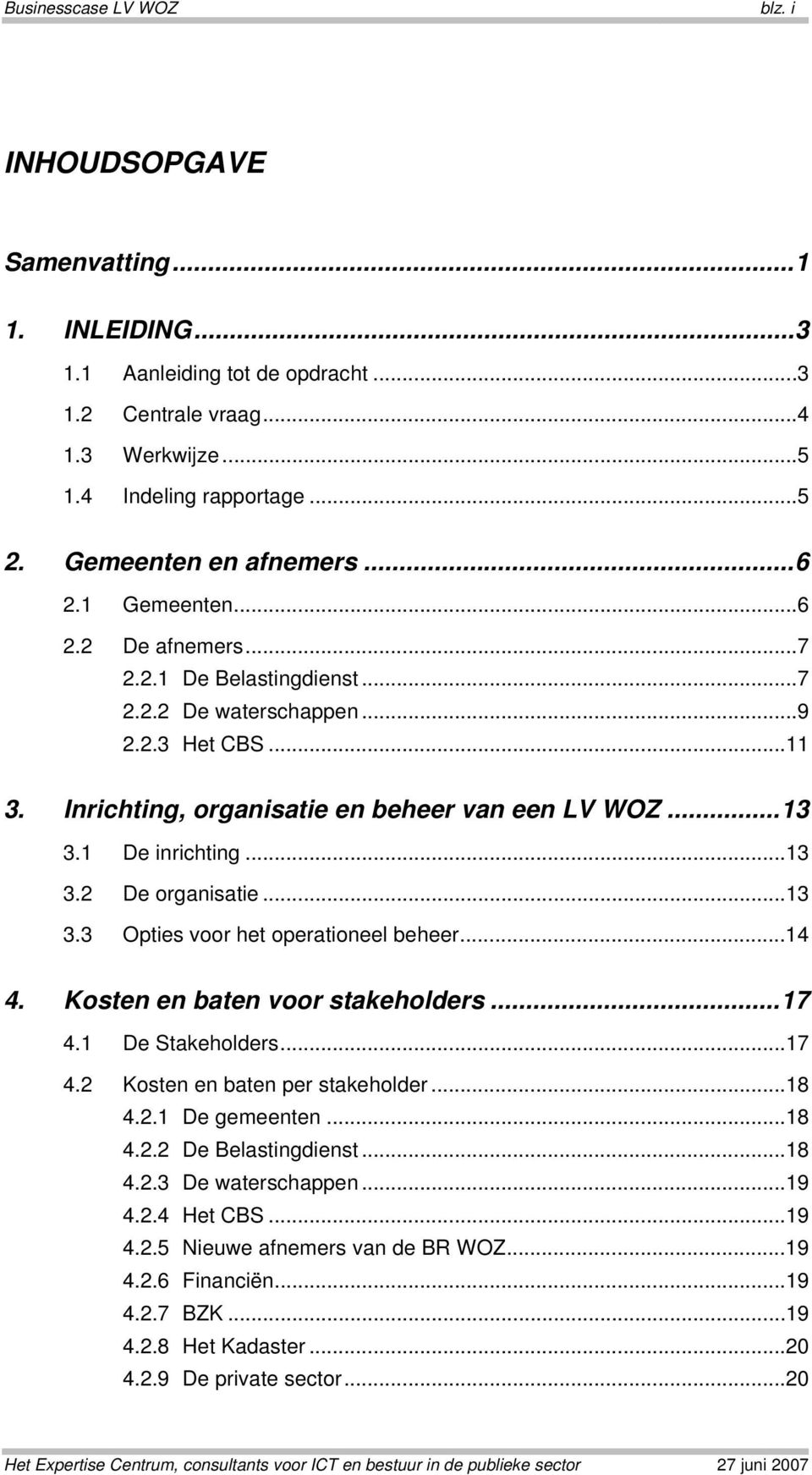 1 De inrichting...13 3.2 De organisatie...13 3.3 Opties voor het operationeel beheer...14 4. Kosten en baten voor stakeholders...17 4.1 De Stakeholders...17 4.2 Kosten en baten per stakeholder...18 4.