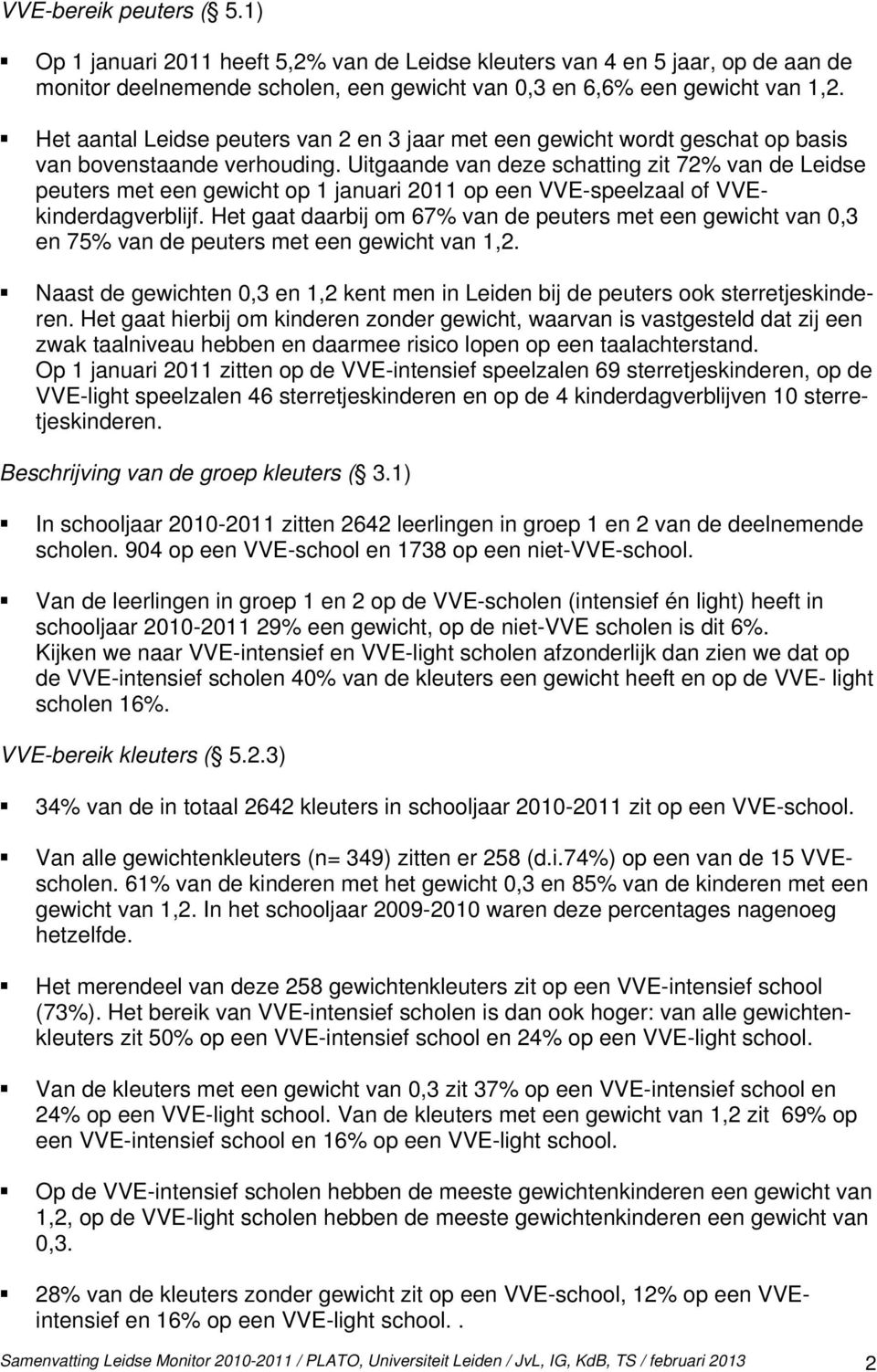 Uitgaande van deze schatting zit 72% van de Leidse peuters met een gewicht op 1 januari 2011 op een VVE-speelzaal of VVEkinderdagverblijf.