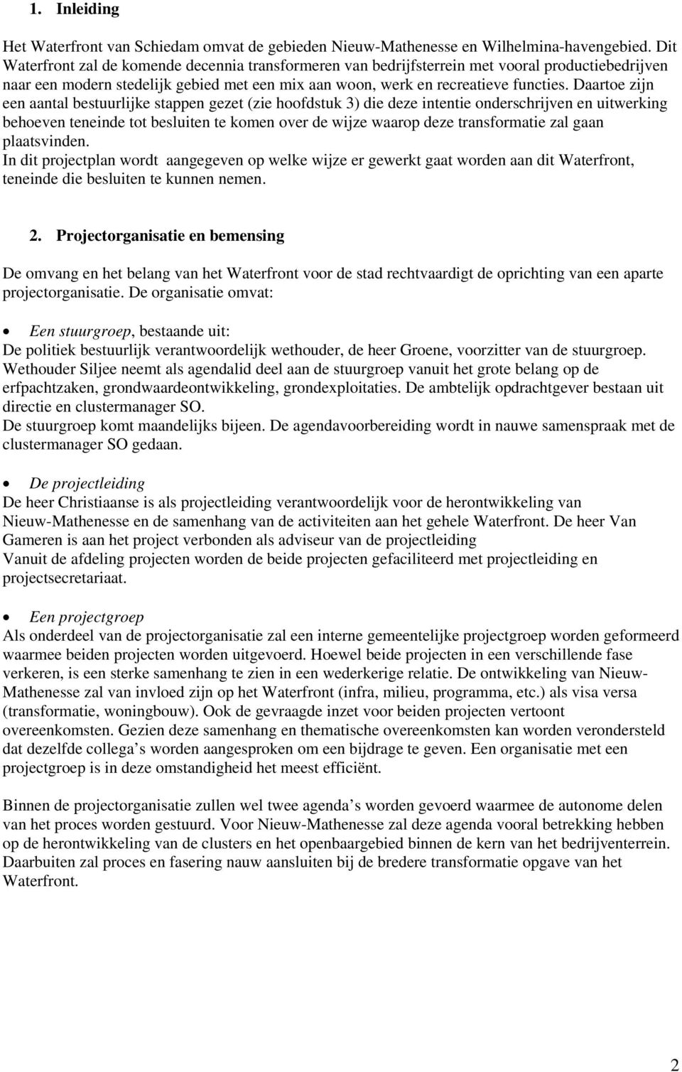 Daartoe zijn een aantal bestuurlijke stappen gezet (zie hoofdstuk 3) die deze intentie onderschrijven en uitwerking behoeven teneinde tot besluiten te komen over de wijze waarop deze transformatie