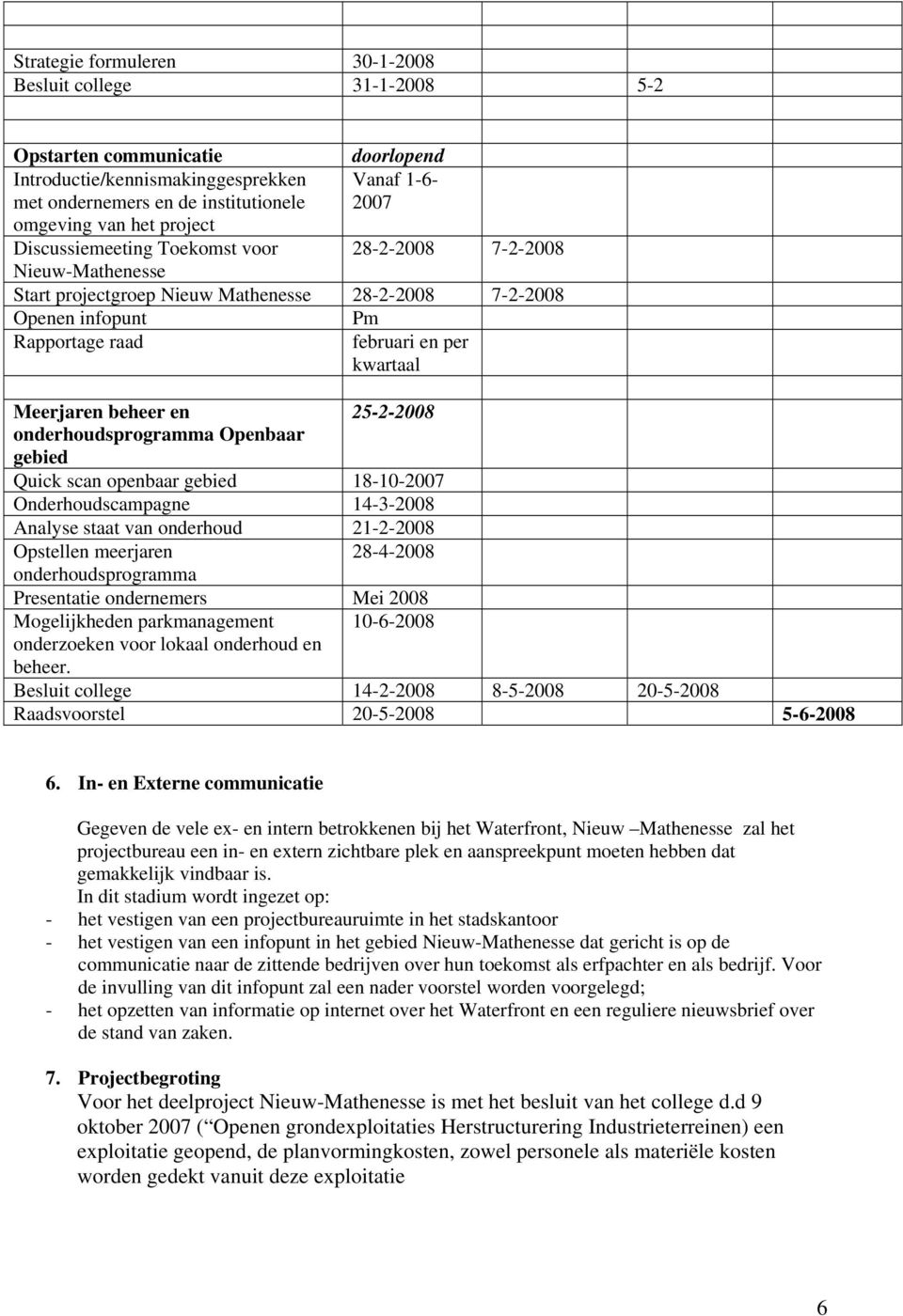 beheer en 25-2-2008 onderhoudsprogramma Openbaar gebied Quick scan openbaar gebied 18-10-2007 Onderhoudscampagne 14-3-2008 Analyse staat van onderhoud 21-2-2008 Opstellen meerjaren 28-4-2008