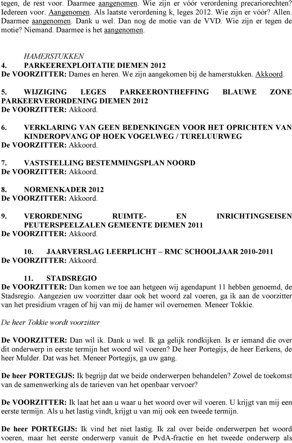 We zijn aangekomen bij de hamerstukken. Akkoord. 5. WIJZIGING LEGES PARKEERONTHEFFING BLAUWE ZONE PARKEERVERORDENING DIEMEN 2012 De VOORZITTER: Akkoord. 6.