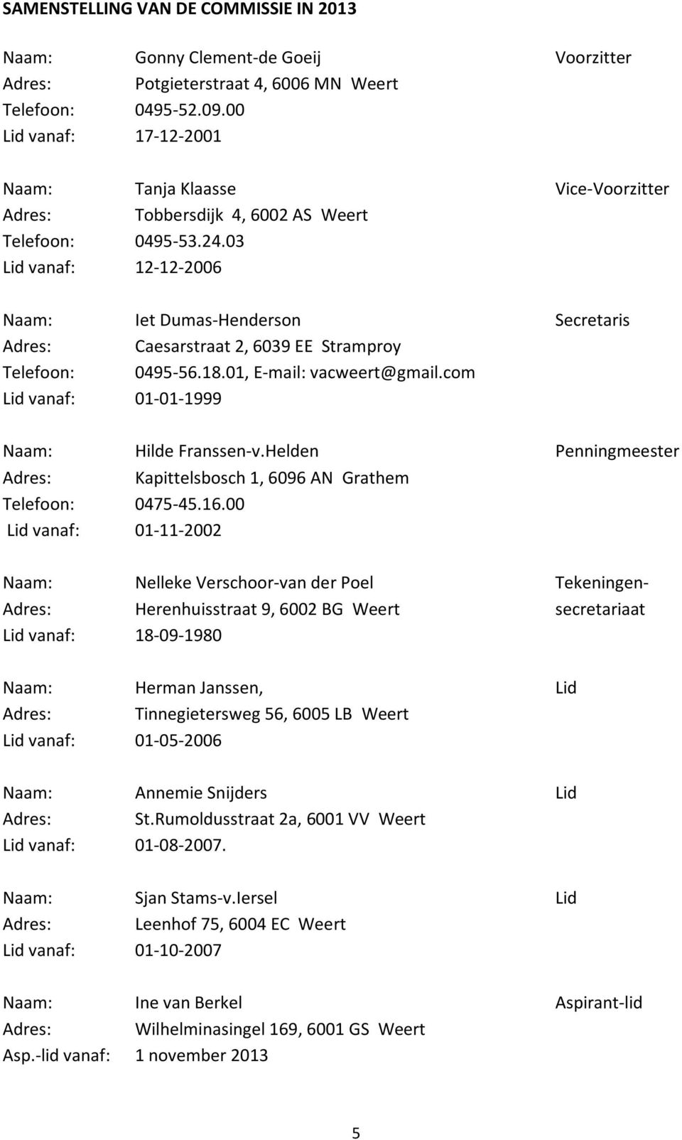 03 Lid vanaf: 12-12-2006 Naam: Iet Dumas-Henderson Secretaris Adres: Caesarstraat 2, 6039 EE Stramproy Telefoon: 0495-56.18.01, E-mail: vacweert@gmail.com Lid vanaf: 01-01-1999 Naam: Hilde Franssen-v.