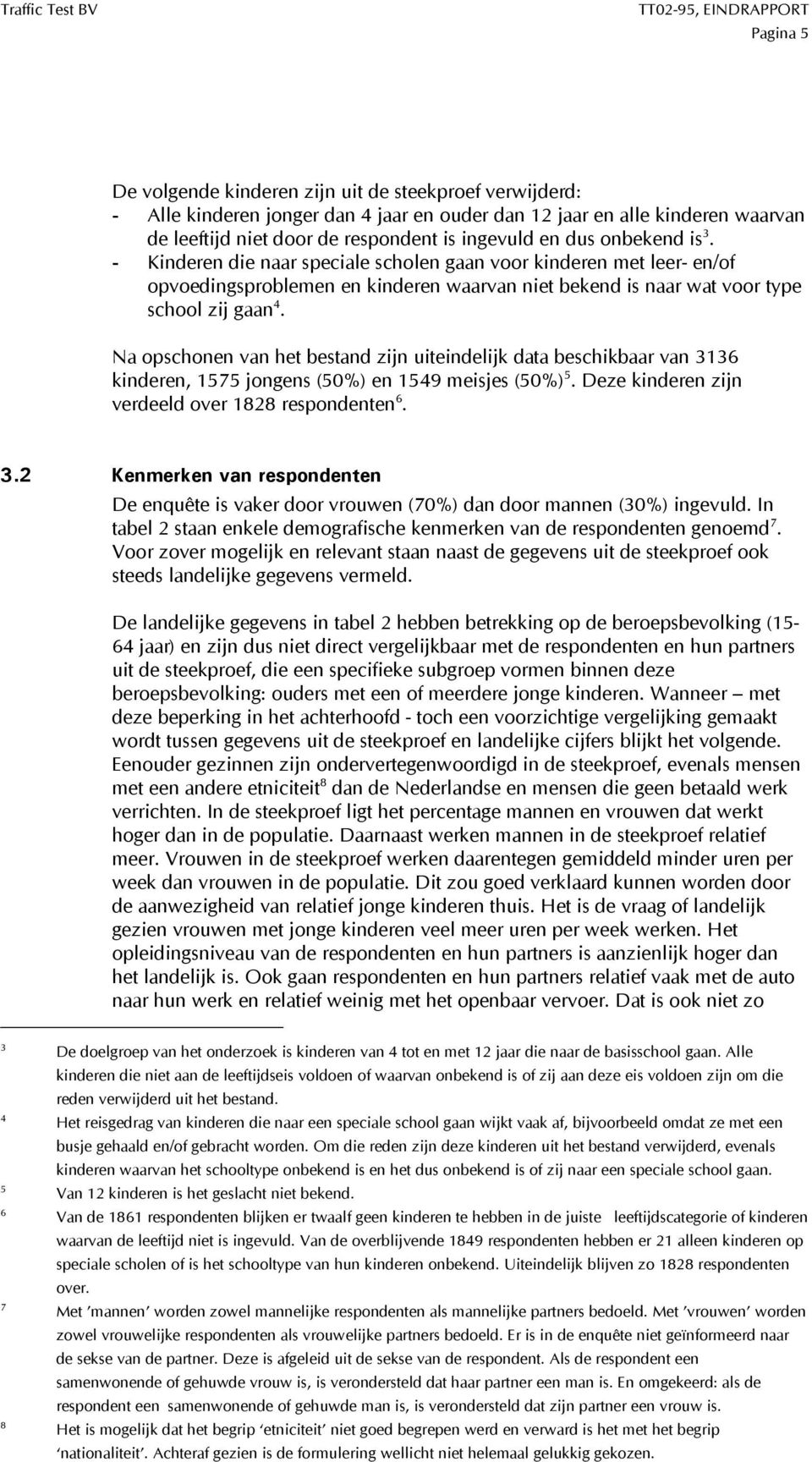 Na opschonen van het bestand zijn uiteindelijk data beschikbaar van 3136 kinderen, 1575 jongens (50%) en 1549 meisjes (50%) 5. Deze kinderen zijn verdeeld over 1828 respondenten 6. 3.2 Kenmerken van respondenten De enquête is vaker door vrouwen (70%) dan door mannen (30%) ingevuld.