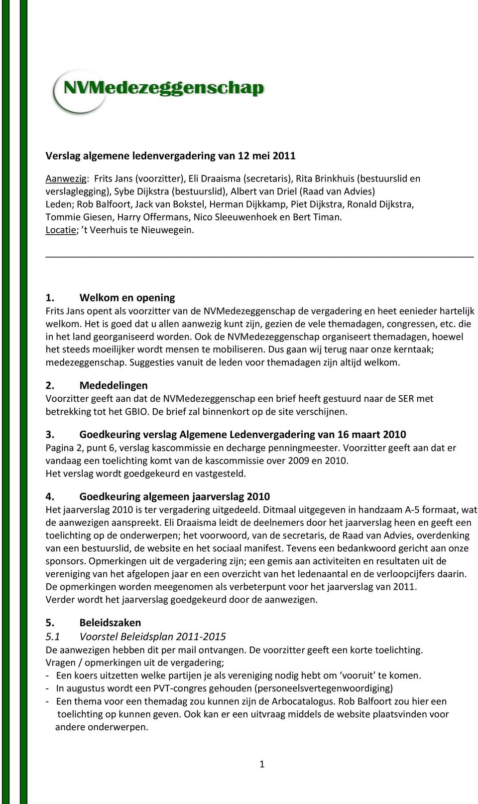 Locatie; t Veerhuis te Nieuwegein. 1. Welkom en opening Frits Jans opent als voorzitter van de NVMedezeggenschap de vergadering en heet eenieder hartelijk welkom.