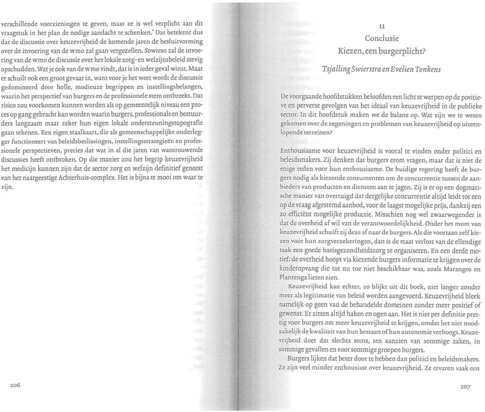 Sowieso zal de invoe ring van de wmo de discussie over het lokale zorg- en welzijnsbeleid stevig opschudden. Watje ook van de w mo vindt, dat is in ieder geval winst.