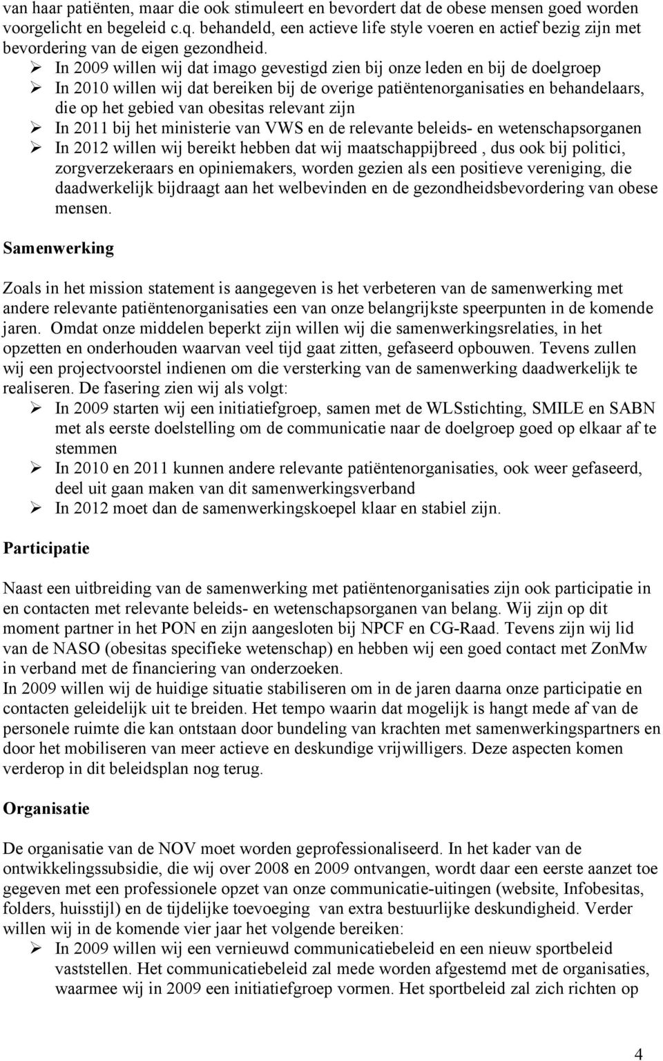 In 2009 willen wij dat imago gevestigd zien bij onze leden en bij de doelgroep In 2010 willen wij dat bereiken bij de overige patiëntenorganisaties en behandelaars, die op het gebied van obesitas