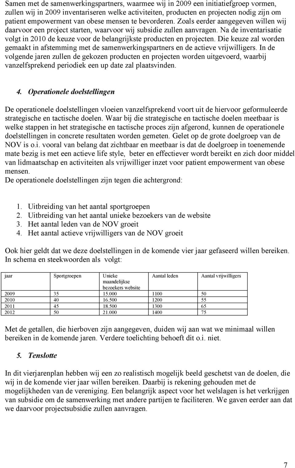 Na de inventarisatie volgt in 2010 de keuze voor de belangrijkste producten en projecten. Die keuze zal worden gemaakt in afstemming met de samenwerkingspartners en de actieve vrijwilligers.