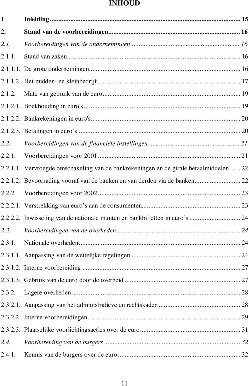 .. 21 2.2.1. Voorbereidingen voor 2001... 21 2.2.1.1. Vervroegde omschakeling van de bankrekeningen en de girale betaalmiddelen... 22 2.2.1.2. Bevoorrading vooraf van de banken en van derden via de banken.