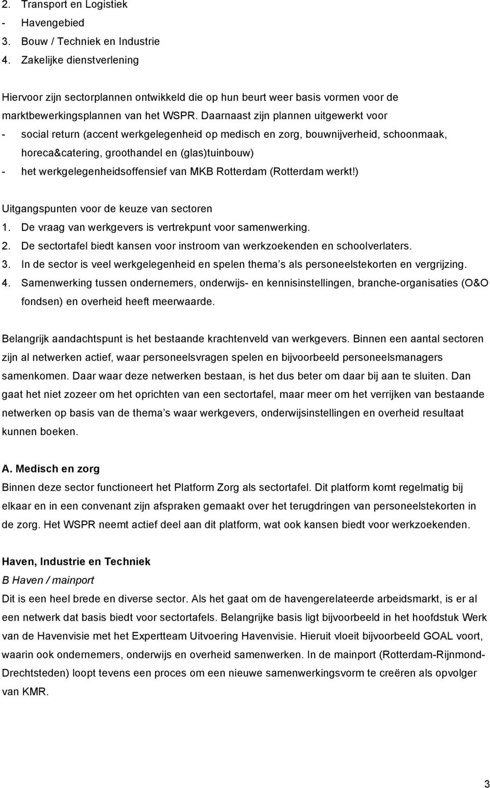 Daarnaast zijn plannen uitgewerkt voor - social return (accent werkgelegenheid op medisch en zorg, bouwnijverheid, schoonmaak, horeca&catering, groothandel en (glas)tuinbouw) - het