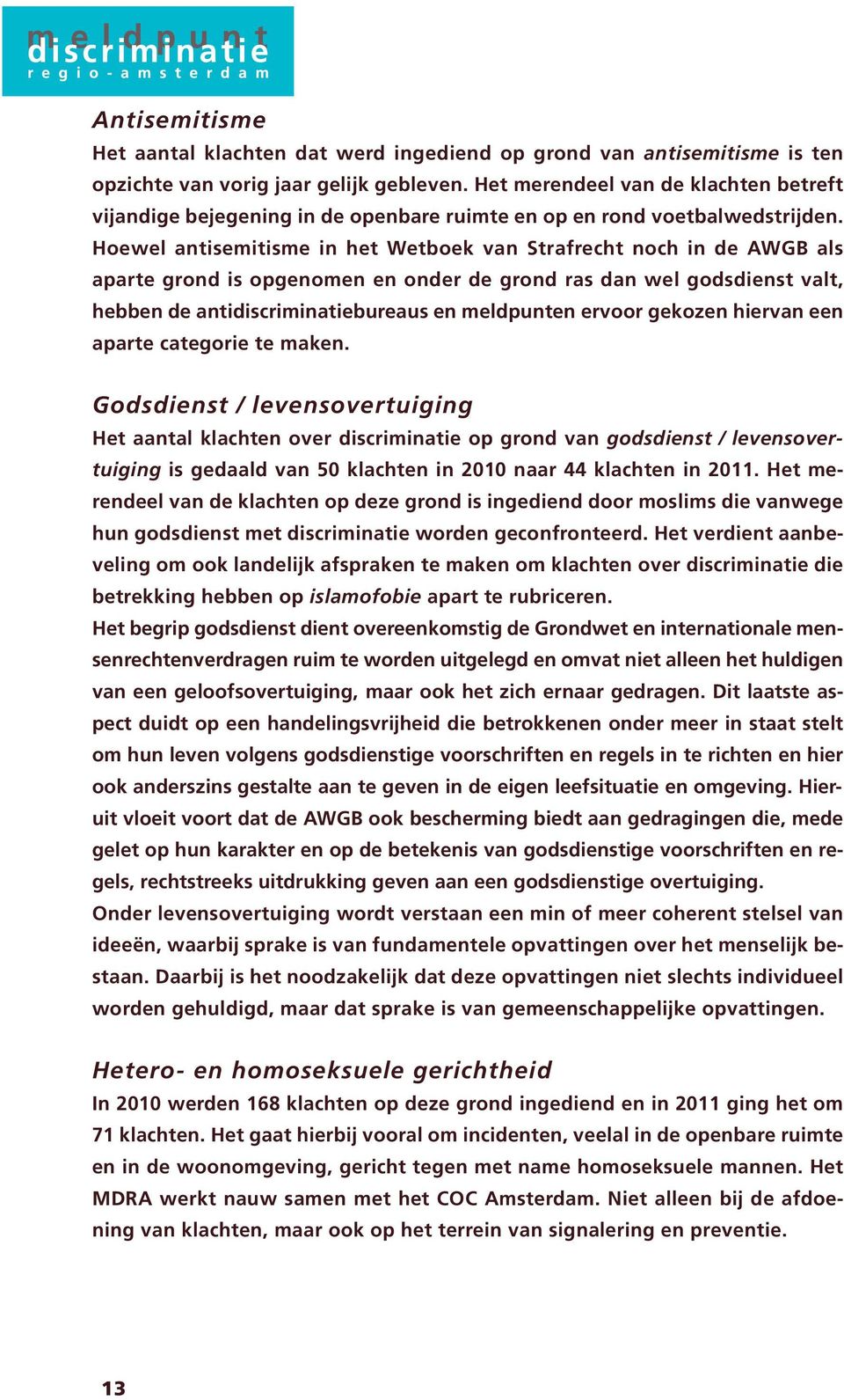 Hoewel antisemitisme in het Wetboek van Strafrecht noch in de AWGB als aparte grond is opgenomen en onder de grond ras dan wel godsdienst valt, hebben de antidiscriminatiebureaus en meldpunten ervoor