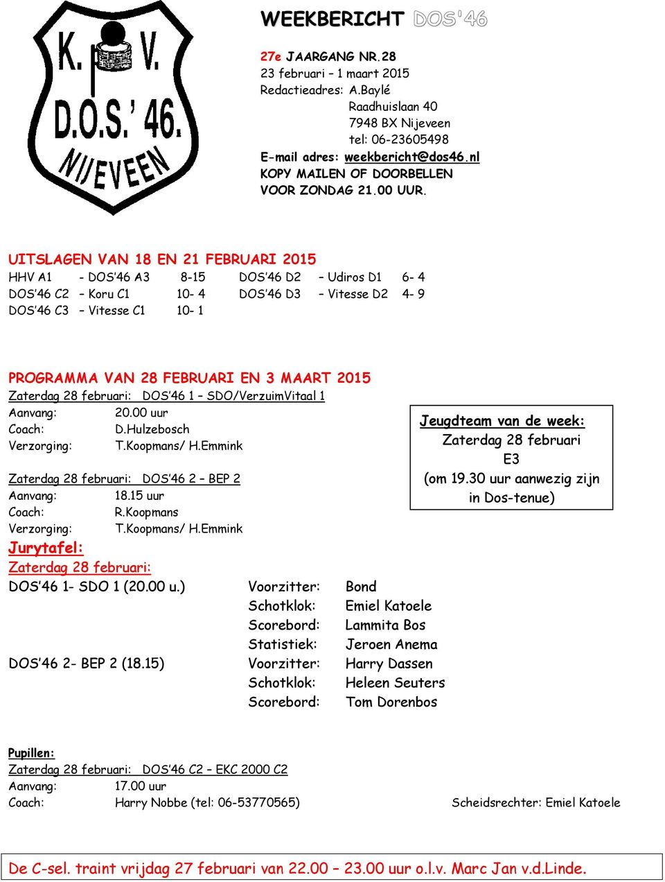 UITSLAGEN VAN 18 EN 21 FEBRUARI 2015 HHV A1 - DOS 46 A3 8-15 DOS 46 D2 Udiros D1 6-4 DOS 46 C2 Koru C1 10-4 DOS 46 D3 Vitesse D2 4-9 DOS 46 C3 Vitesse C1 10-1 PROGRAMMA VAN 28 FEBRUARI EN 3 MAART