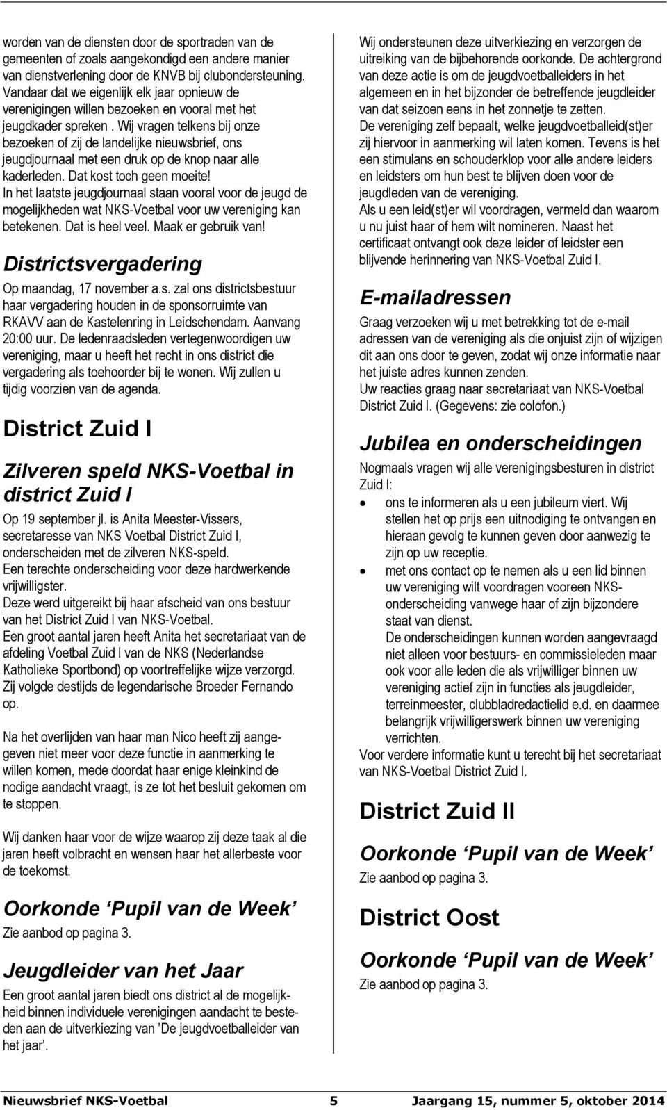 Wij vragen telkens bij onze bezoeken of zij de landelijke nieuwsbrief, ons jeugdjournaal met een druk op de knop naar alle kaderleden. Dat kost toch geen moeite!