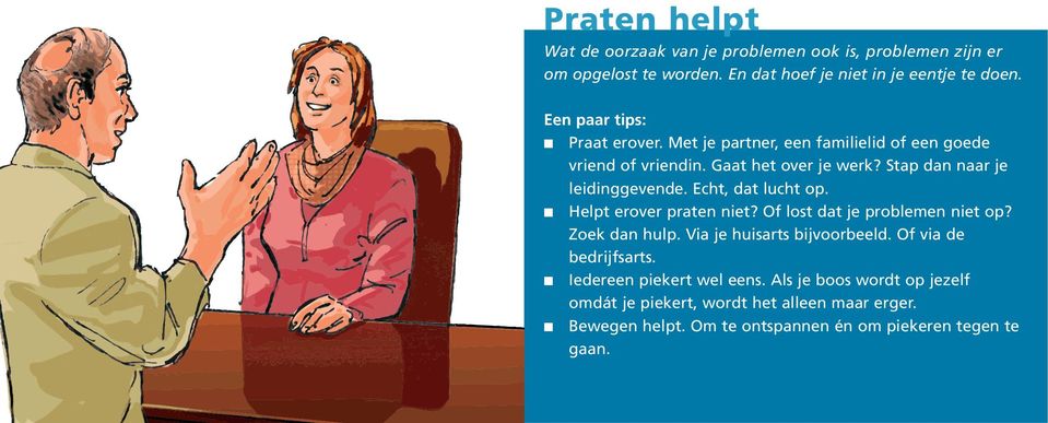 Echt, dat lucht op. Helpt erover praten niet? Of lost dat je problemen niet op? Zoek dan hulp. Via je huisarts bijvoorbeeld. Of via de bedrijfsarts.