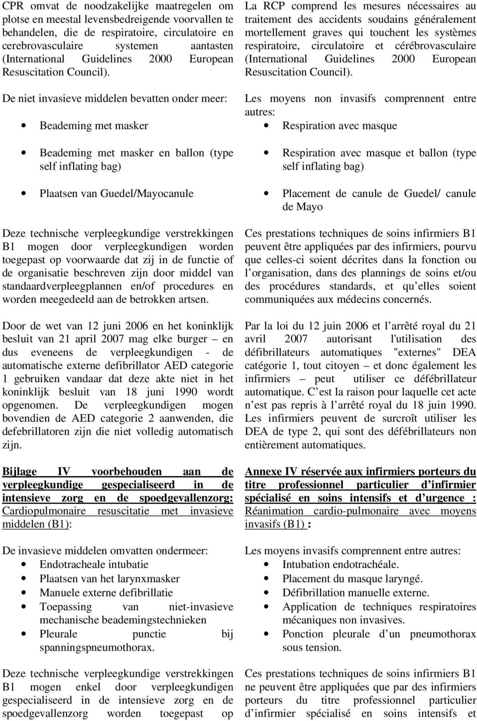 De niet invasieve middelen bevatten onder meer: Beademing met masker Beademing met masker en ballon (type self inflating bag) Plaatsen van Guedel/Mayocanule Deze technische verpleegkundige