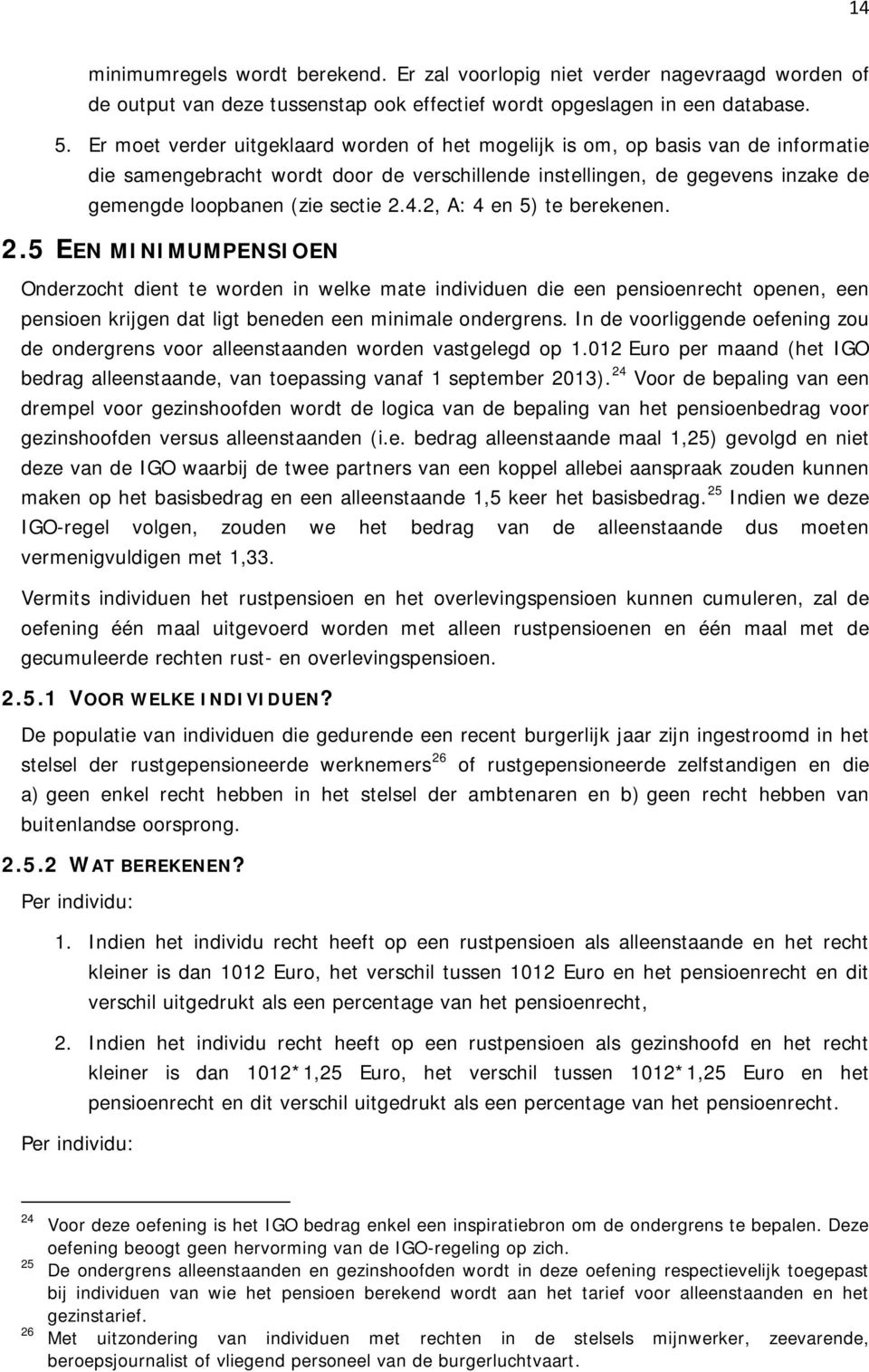 4.2, A: 4 en 5) te berekenen. 2.5 EEN MINIMUMPENSIOEN Onderzocht dient te worden in welke mate individuen die een pensioenrecht openen, een pensioen krijgen dat ligt beneden een minimale ondergrens.