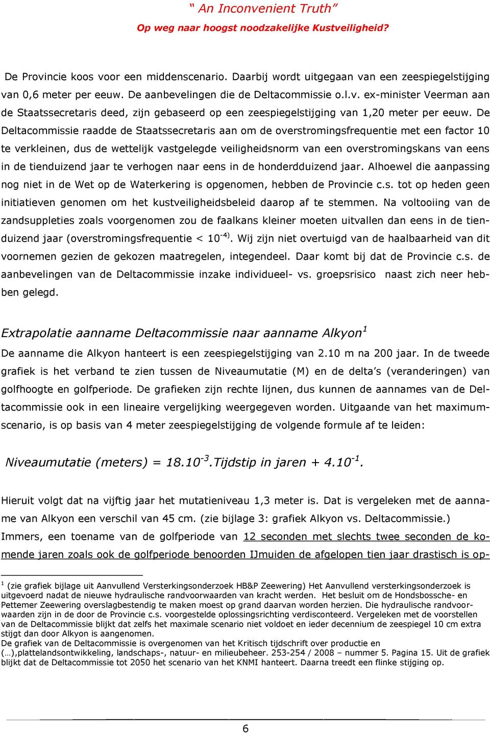 tienduizend jaar te verhogen naar eens in de honderdduizend jaar. Alhoewel die aanpassing nog niet in de Wet op de Waterkering is opgenomen, hebben de Provincie c.s. tot op heden geen initiatieven genomen om het kustveiligheidsbeleid daarop af te stemmen.