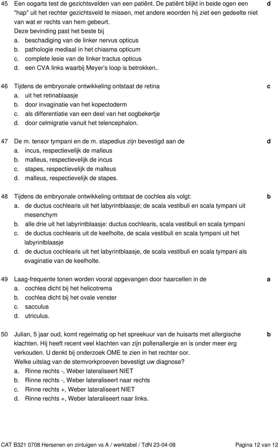 . 46 Tijens e emryonle ontwikkeling ontstt e retin. uit het retinlsje. oor invgintie vn het kopetoerm. ls ifferentitie vn een eel vn het oogekertje. oor elmigrtie vnuit het telenephlon. 47 De m.