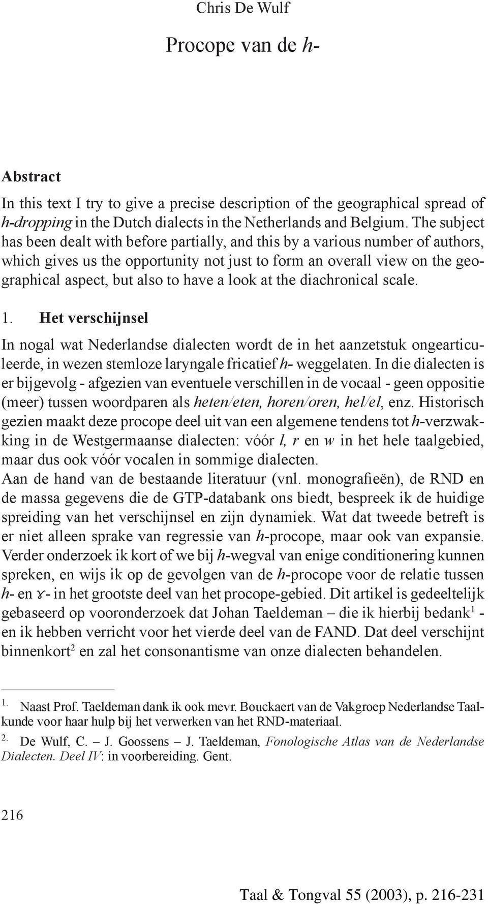 a look at the diachronical scale. 1. Het verschijnsel In nogal wat Nederlandse dialecten wordt de in het aanzetstuk ongearticuleerde, in wezen stemloze laryngale fricatief h- weggelaten.
