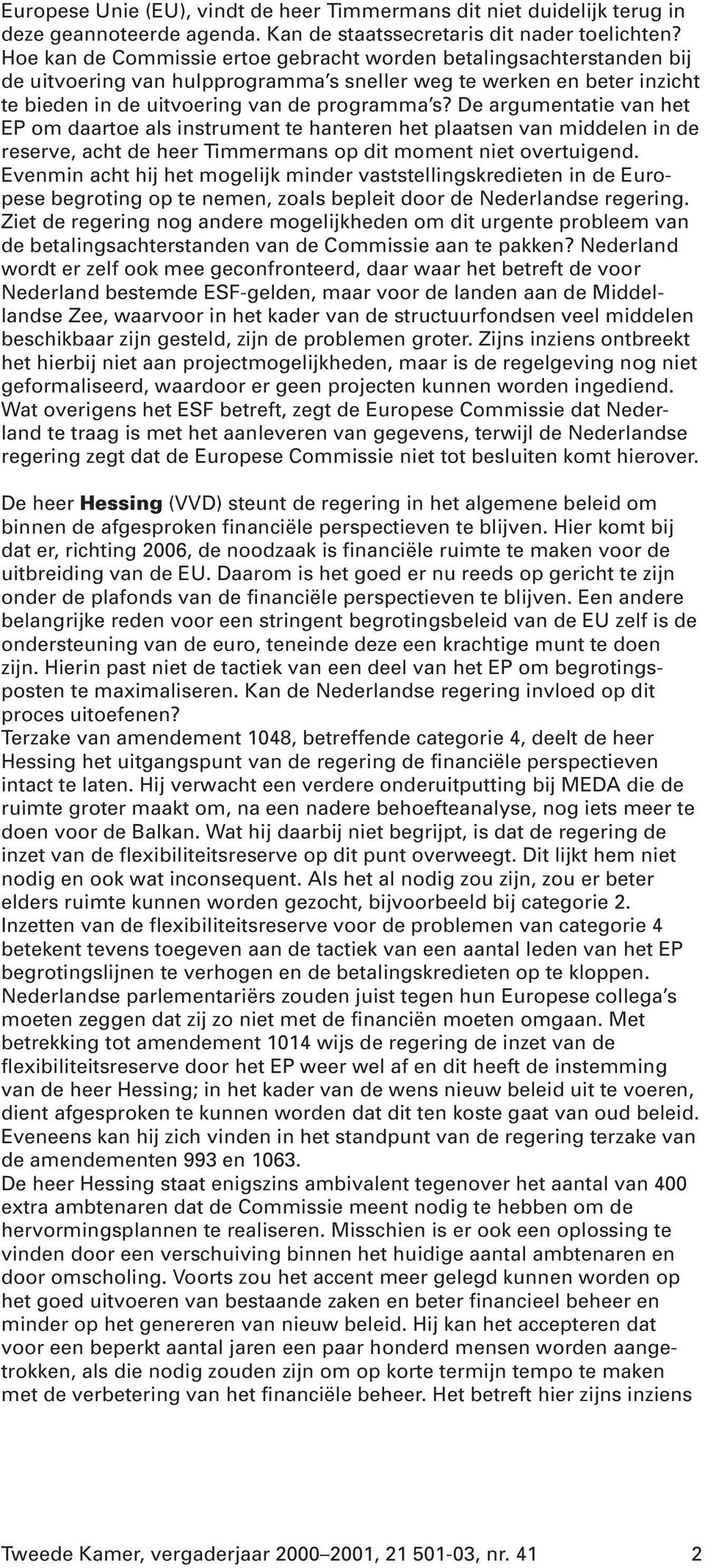De argumentatie van het EP om daartoe als instrument te hanteren het plaatsen van middelen in de reserve, acht de heer Timmermans op dit moment niet overtuigend.
