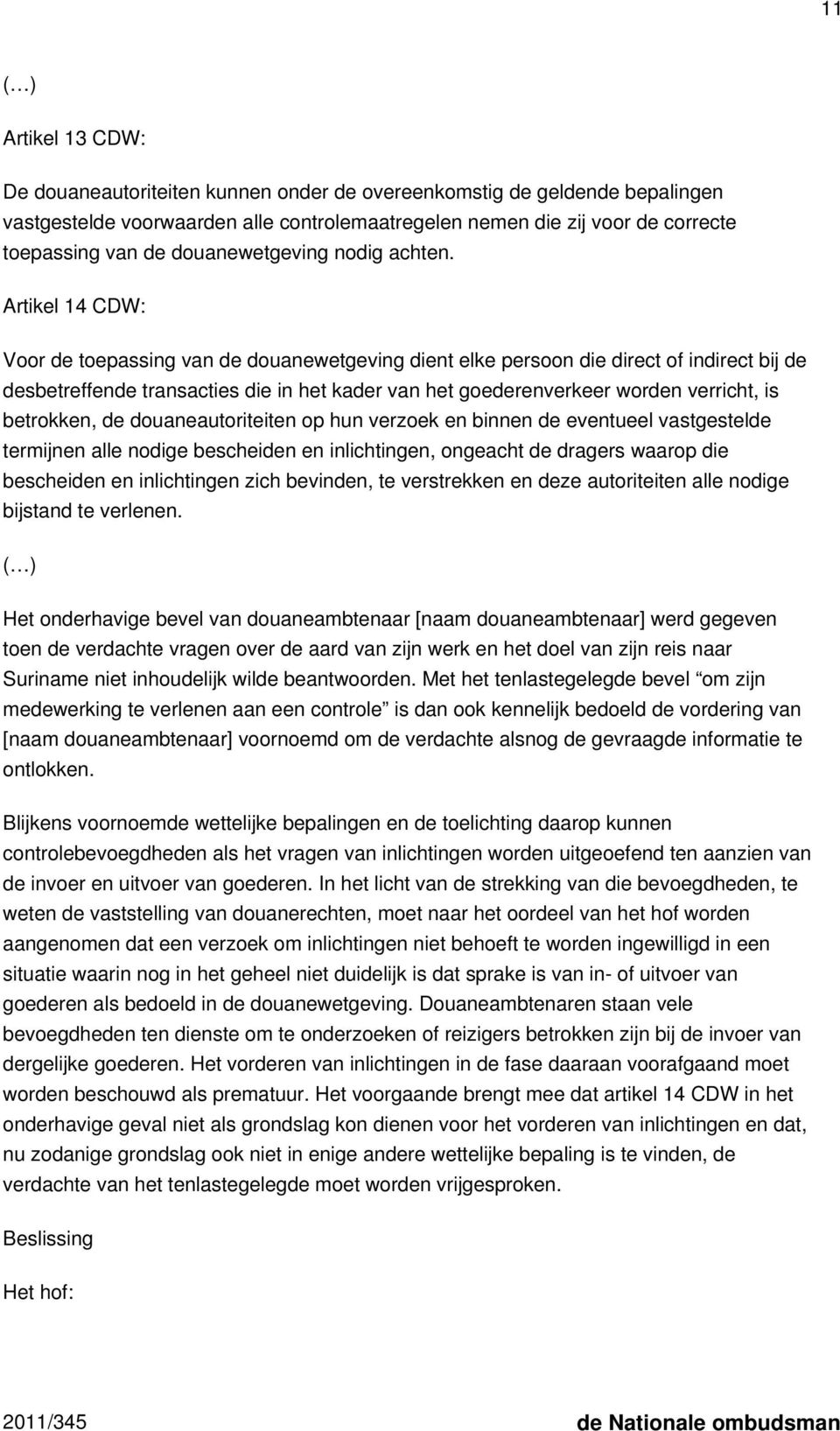 Artikel 14 CDW: Voor de toepassing van de douanewetgeving dient elke persoon die direct of indirect bij de desbetreffende transacties die in het kader van het goederenverkeer worden verricht, is