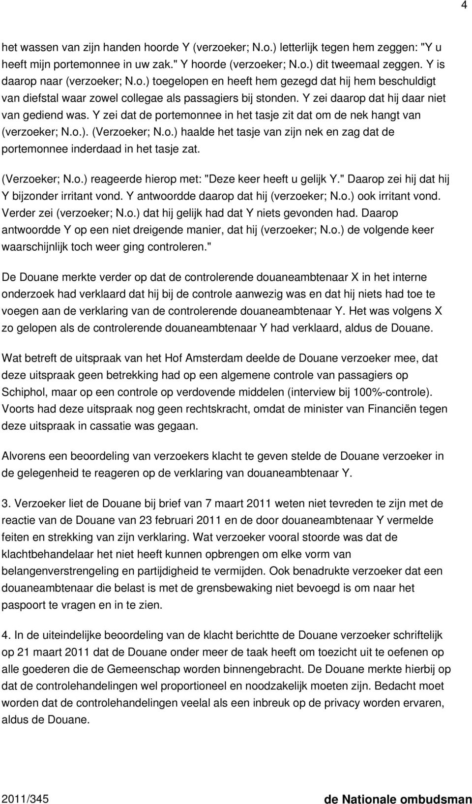 Y zei dat de portemonnee in het tasje zit dat om de nek hangt van (verzoeker; N.o.). (Verzoeker; N.o.) haalde het tasje van zijn nek en zag dat de portemonnee inderdaad in het tasje zat.