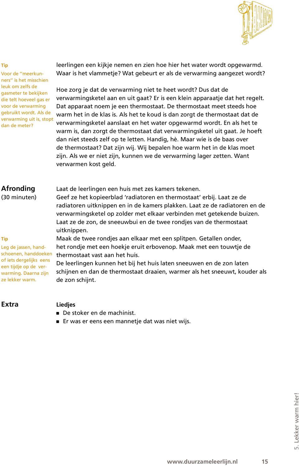 Dus dat de verwarmingsketel aan en uit gaat? Er is een klein apparaatje dat het regelt. Dat apparaat noem je een thermostaat. De thermostaat meet steeds hoe warm het in de klas is.