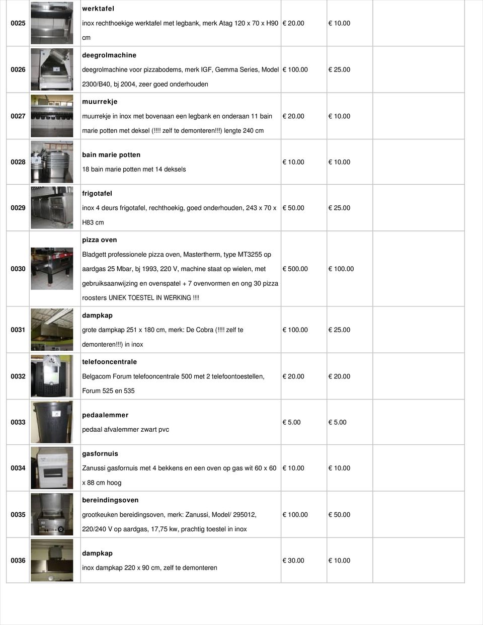 !!) lengte 240 cm 0028 bain marie potten 18 bain marie potten met 14 deksels 0029 frigotafel inox 4 deurs frigotafel, rechthoekig, goed onderhouden, 243 x 70 x H83 cm 50.00 25.