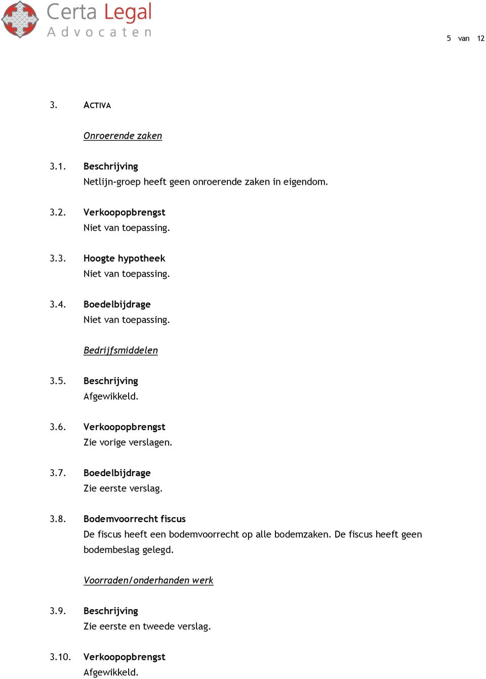 Verkoopopbrengst Zie vorige verslagen. 3.7. Boedelbijdrage 3.8. Bodemvoorrecht fiscus De fiscus heeft een bodemvoorrecht op alle bodemzaken.