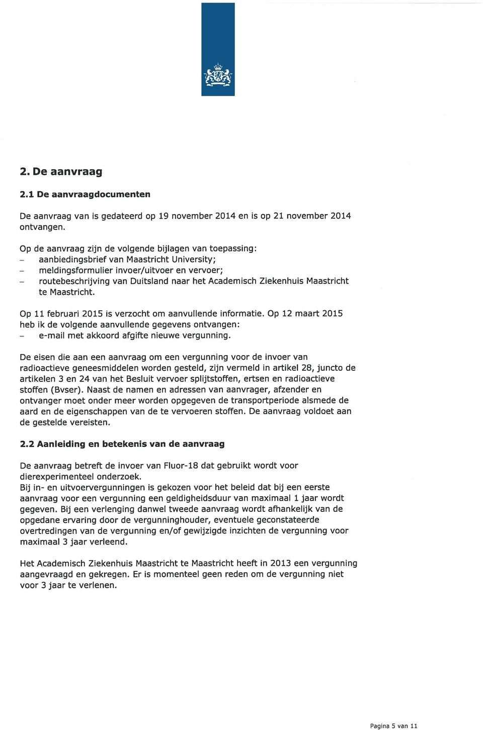 Op 11 februari 2015 is verzocht om aanvullende informatie. Op 12 maart 2015 heb ik de volgende aanvullende gegevens ontvangen: met akkoord afgifte nieuwe vergunning.