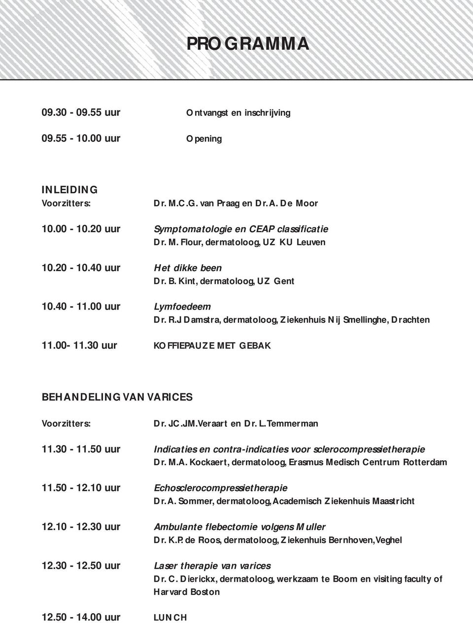 30 uur KOFFIEPAUZE MET GEBAK BEHANDELING VAN VARICES Voorzitters: Dr. J.C.J.M.Veraart en Dr. L.Temmerman 11.30-11.50 uur Indicaties en contra-indicaties voor sclerocompressietherapie Dr. M.A. Kockaert,, Erasmus Medisch Centrum Rotterdam 11.