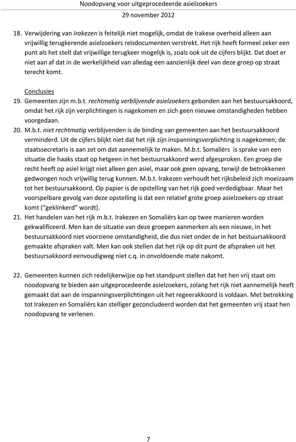 Dat doet er niet aan af dat in de werkelijkheid van alledag een aanzienlijk deel van deze groep op straat terecht komt. Conclusies 19. Gemeenten zijn m.b.t. rechtmatig verblijvende asielzoekers gebonden aan het bestuursakkoord, omdat het rijk zijn verplichtingen is nagekomen en zich geen nieuwe omstandigheden hebben voorgedaan.