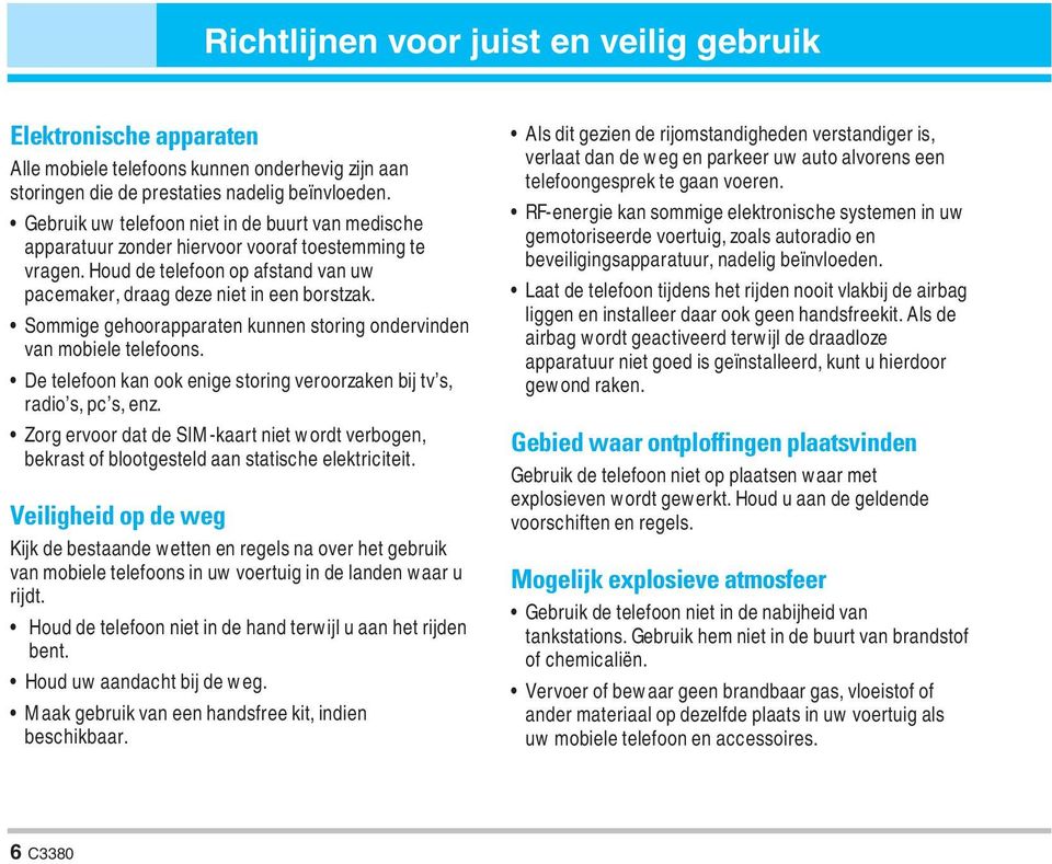 Sommige gehoorapparaten kunnen storing ondervinden van mobiele telefoons. De telefoon kan ook enige storing veroorzaken bij tv s, radio s, pc s, enz.