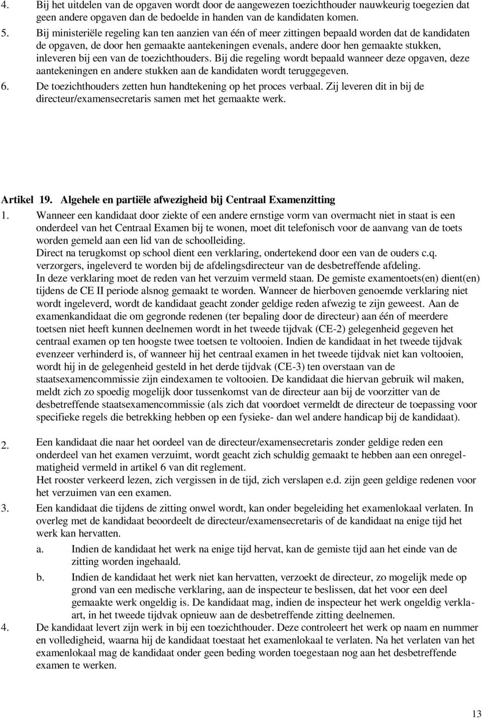 inleveren bij een van de toezichthouders. Bij die regeling wordt bepaald wanneer deze opgaven, deze aantekeningen en andere stukken aan de kandidaten wordt teruggegeven. 6.