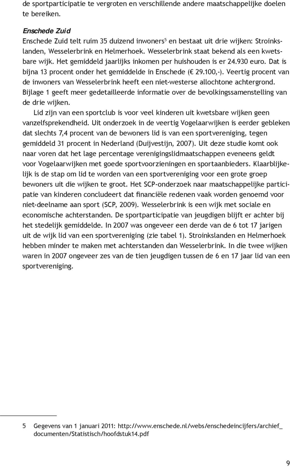 Het gemiddeld jaarlijks inkomen per huishouden is er 24.930 euro. Dat is bijna 13 procent onder het gemiddelde in Enschede ( 29.100,-).