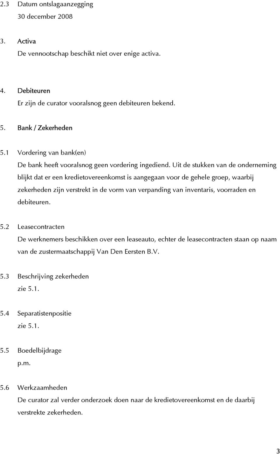 Uit de stukken van de onderneming blijkt dat er een kredietovereenkomst is aangegaan voor de gehele groep, waarbij zekerheden zijn verstrekt in de vorm van verpanding van inventaris, voorraden en