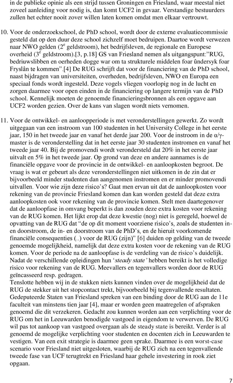 Voor de onderzoekschool, de PhD school, wordt door de externe evaluatiecommissie gesteld dat op den duur deze school zichzelf moet bedruipen.