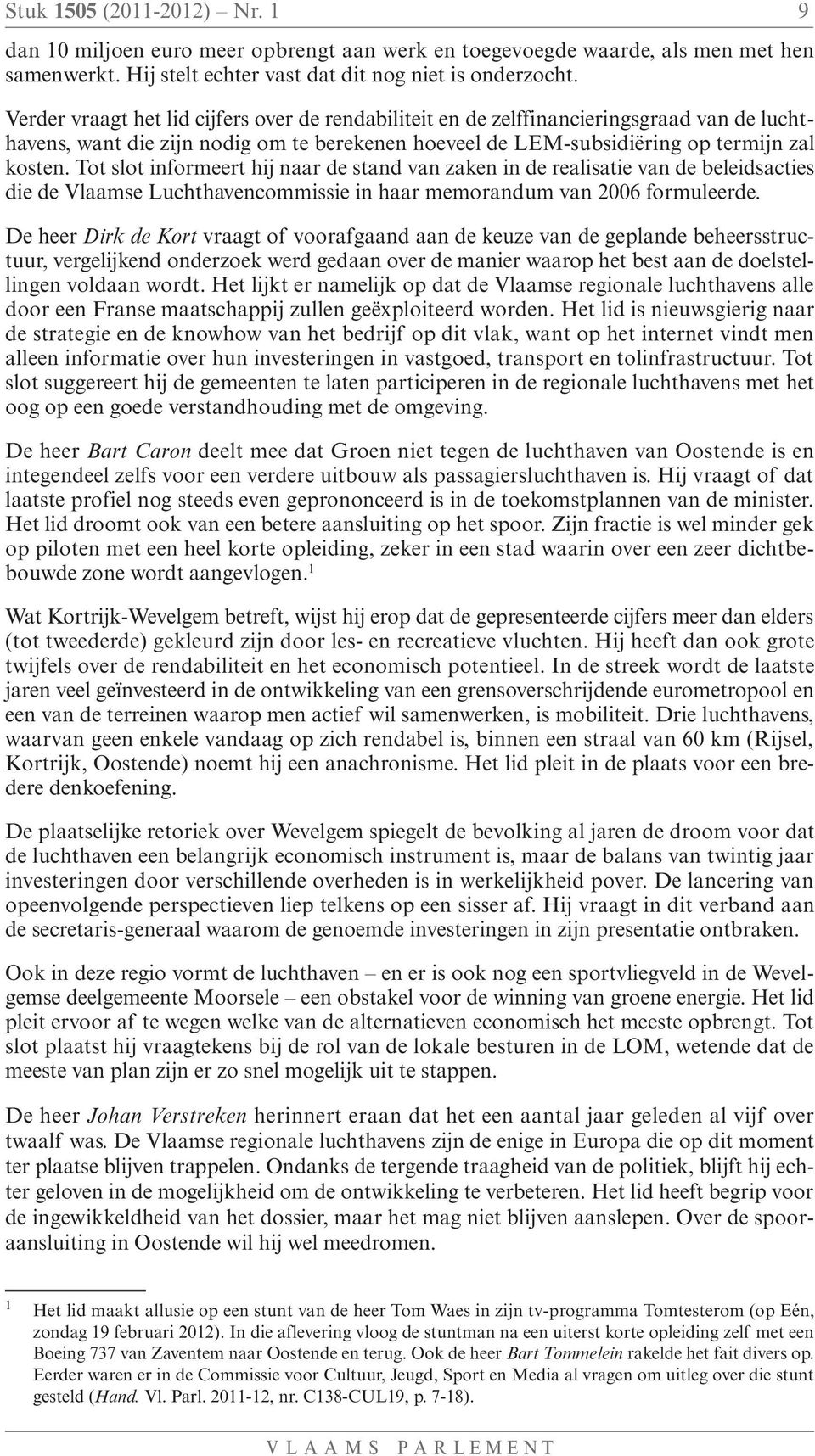 Tot slot informeert hij naar de stand van zaken in de realisatie van de beleidsacties die de Vlaamse Luchthavencommissie in haar memorandum van 2006 formuleerde.