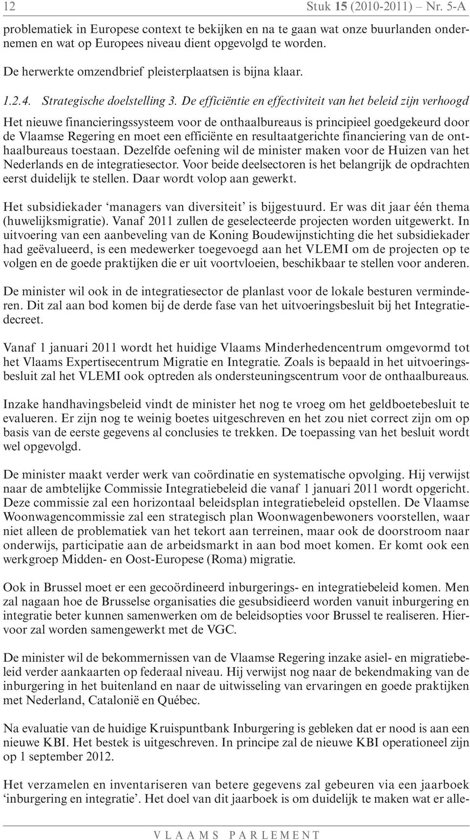 De efficiëntie en effectiviteit van het beleid zijn verhoogd Het nieuwe financieringssysteem voor de onthaalbureaus is principieel goedgekeurd door de Vlaamse Regering en moet een efficiënte en