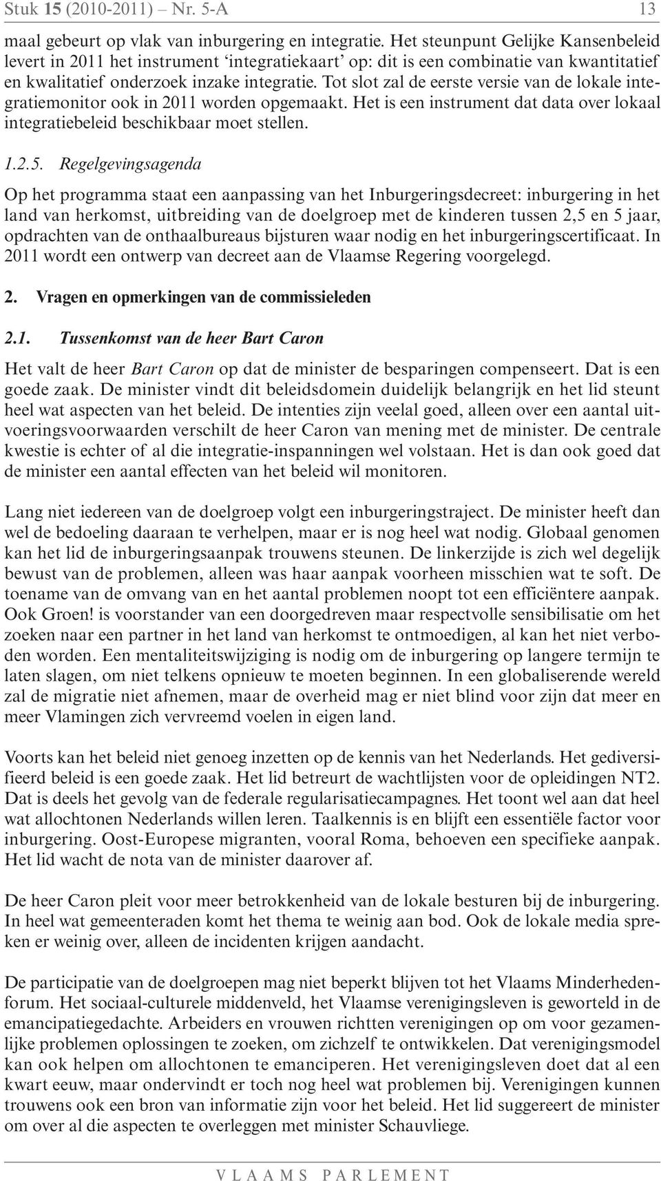 Tot slot zal de eerste versie van de lokale integratiemonitor ook in 2011 worden opgemaakt. Het is een instrument dat data over lokaal integratiebeleid beschikbaar moet stellen. 1.2.5.