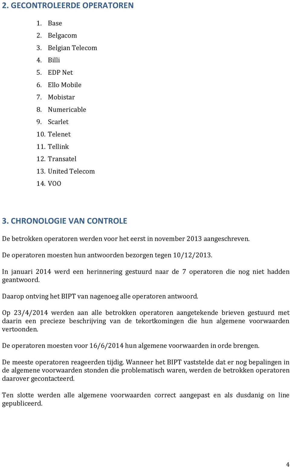 In januari 2014 werd een herinnering gestuurd naar de 7 operatoren die nog niet hadden geantwoord. Daarop ontving het BIPT van nagenoeg alle operatoren antwoord.