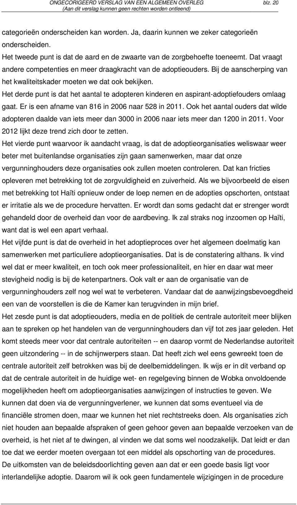 Het derde punt is dat het aantal te adopteren kinderen en aspirant-adoptiefouders omlaag gaat. Er is een afname van 816 in 2006 naar 528 in 2011.