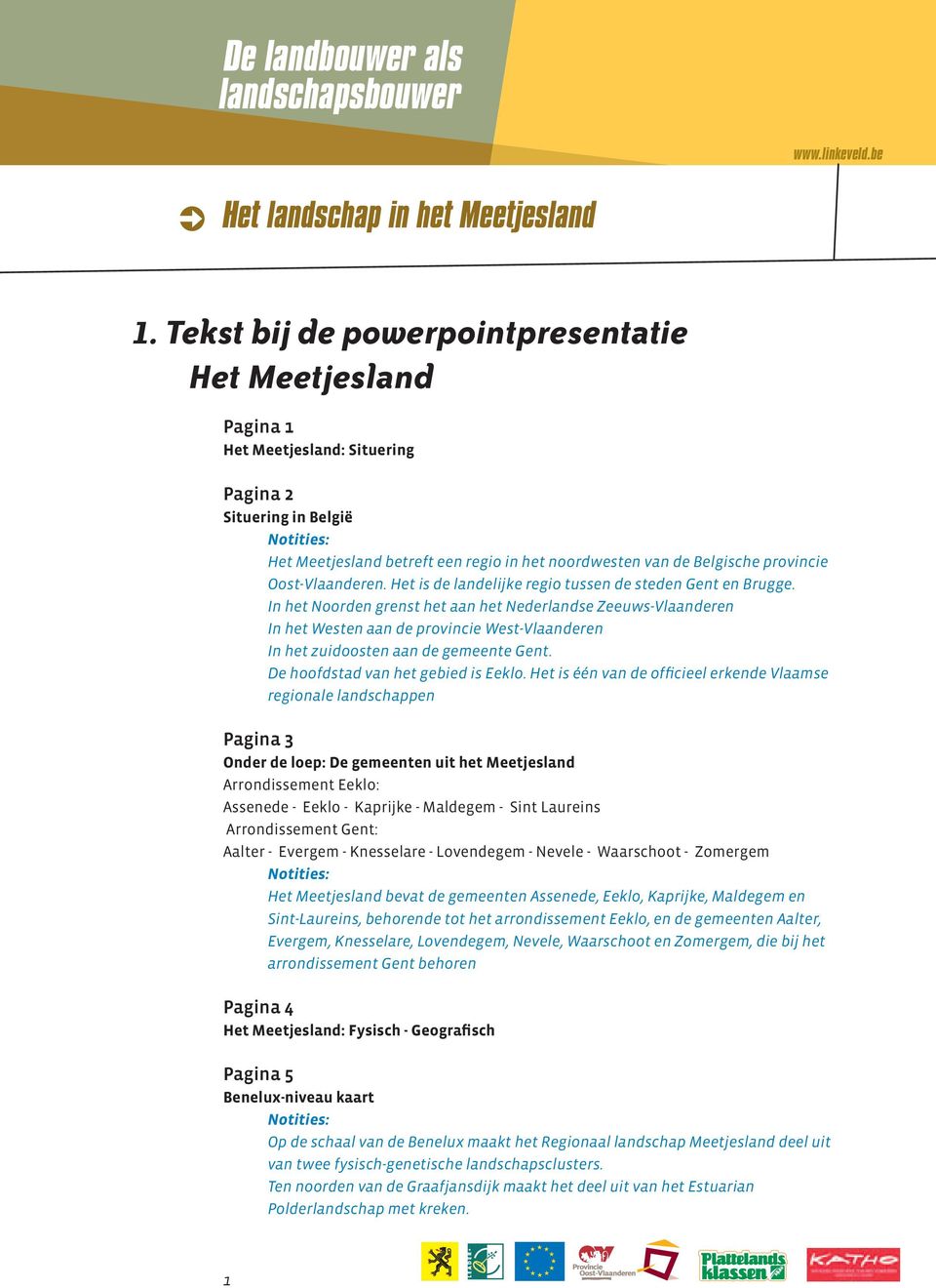 In het Noorden grenst het aan het Nederlandse Zeeuws-Vlaanderen In het Westen aan de provincie West-Vlaanderen In het zuidoosten aan de gemeente Gent. De hoofdstad van het gebied is Eeklo.