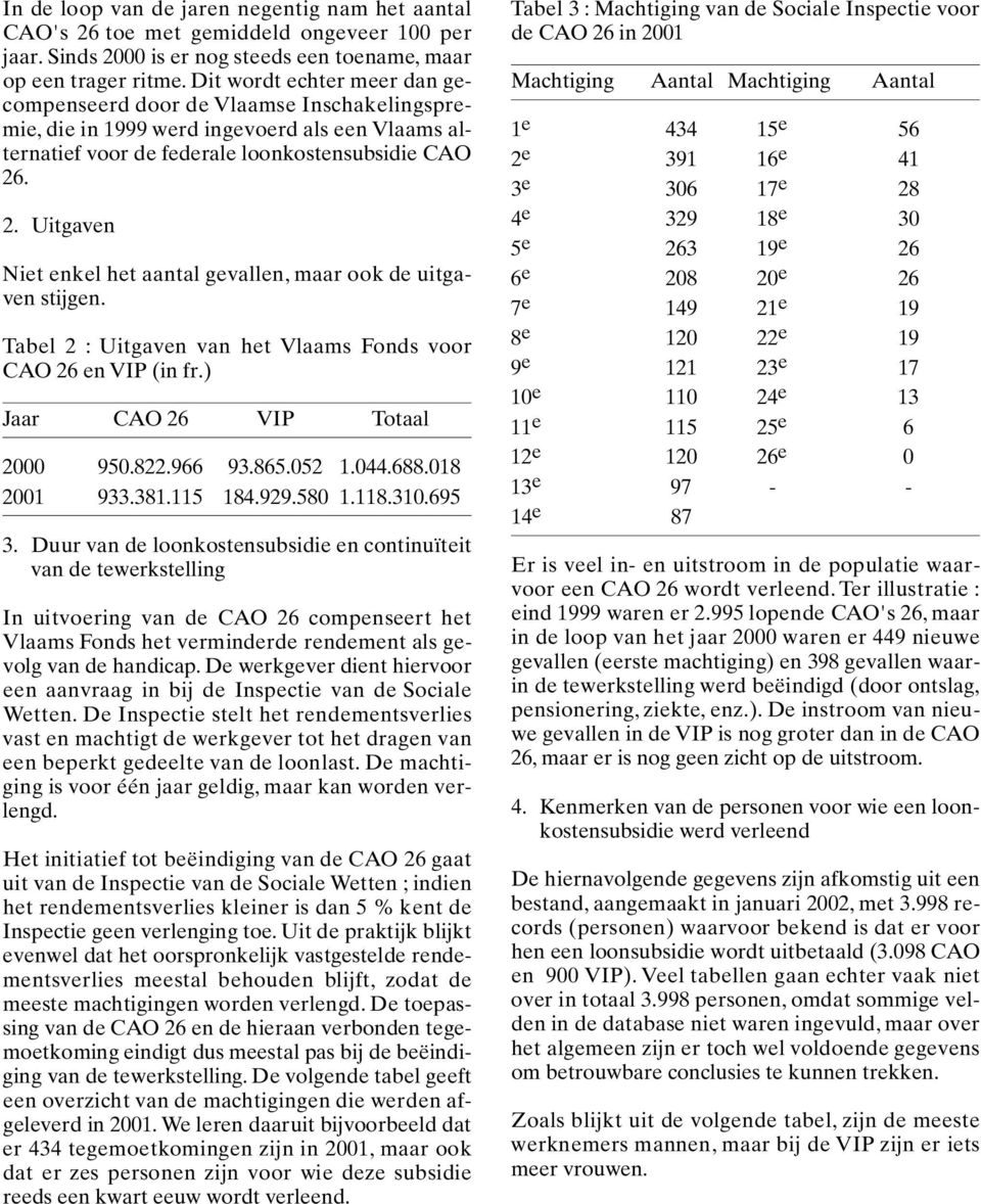 . 2. Uitgaven Niet enkel het aantal gevallen, maar ook de uitgaven stijgen. Tabel 2 : Uitgaven van het Vlaams Fonds voor CAO 26 en VIP (in fr.) Jaar CAO 26 VIP Totaal 2000 950.822.966 93.865.052 1.